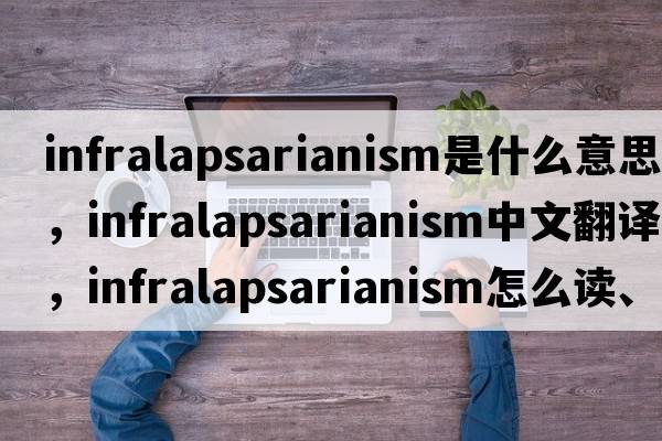 infralapsarianism是什么意思，infralapsarianism中文翻譯，infralapsarianism怎么讀、發(fā)音、用法及例句