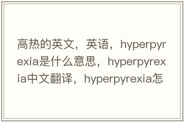 高熱的英文，英語(yǔ)，hyperpyrexia是什么意思，hyperpyrexia中文翻譯，hyperpyrexia怎么讀、發(fā)音、用法及例句