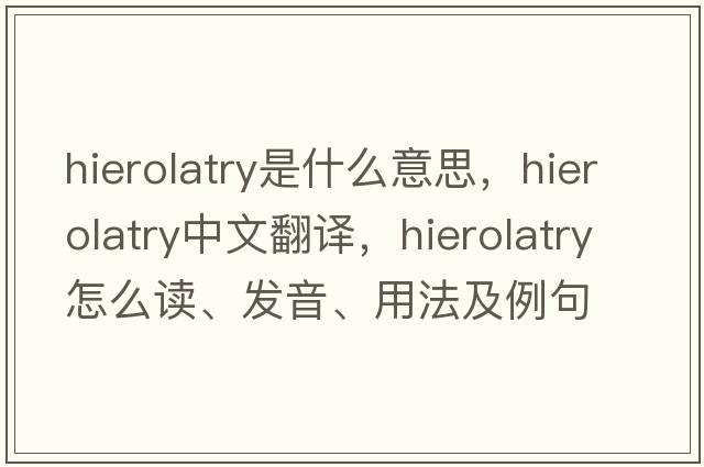 hierolatry是什么意思，hierolatry中文翻譯，hierolatry怎么讀、發(fā)音、用法及例句