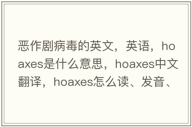 惡作劇病毒的英文，英語，hoaxes是什么意思，hoaxes中文翻譯，hoaxes怎么讀、發(fā)音、用法及例句