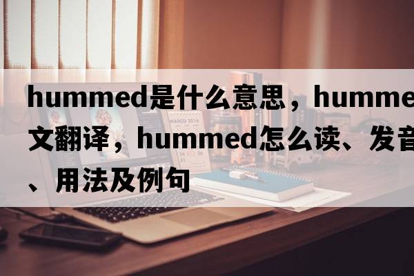 hummed是什么意思，hummed中文翻譯，hummed怎么讀、發(fā)音、用法及例句