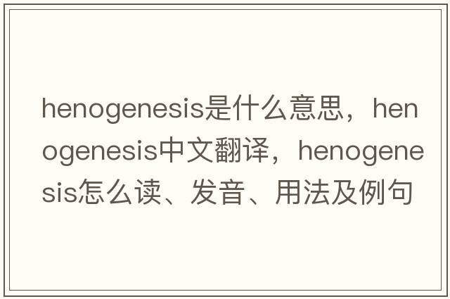 henogenesis是什么意思，henogenesis中文翻譯，henogenesis怎么讀、發(fā)音、用法及例句