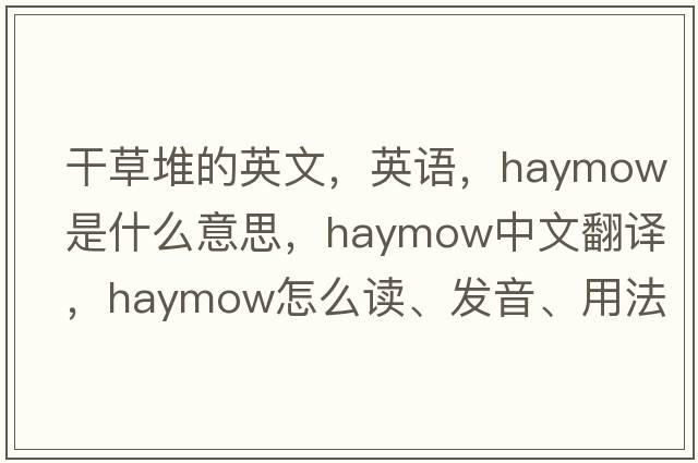 干草堆的英文，英語，haymow是什么意思，haymow中文翻譯，haymow怎么讀、發(fā)音、用法及例句