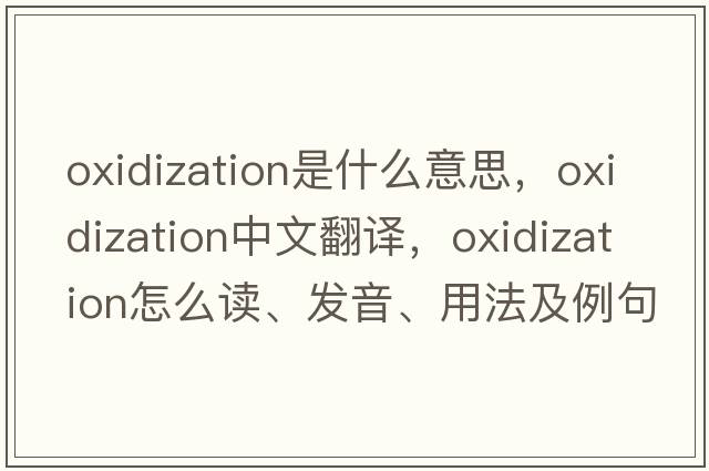 oxidization是什么意思，oxidization中文翻譯，oxidization怎么讀、發(fā)音、用法及例句
