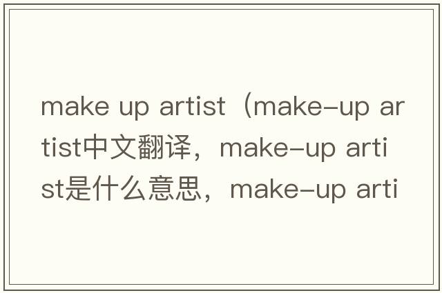make up artist（make-up artist中文翻譯，make-up artist是什么意思，make-up artist發(fā)音、用法及例句）