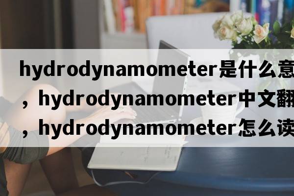 hydrodynamometer是什么意思，hydrodynamometer中文翻譯，hydrodynamometer怎么讀、發(fā)音、用法及例句