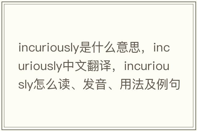 incuriously是什么意思，incuriously中文翻譯，incuriously怎么讀、發(fā)音、用法及例句