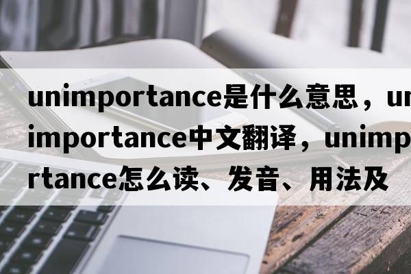 unimportance是什么意思，unimportance中文翻譯，unimportance怎么讀、發(fā)音、用法及例句