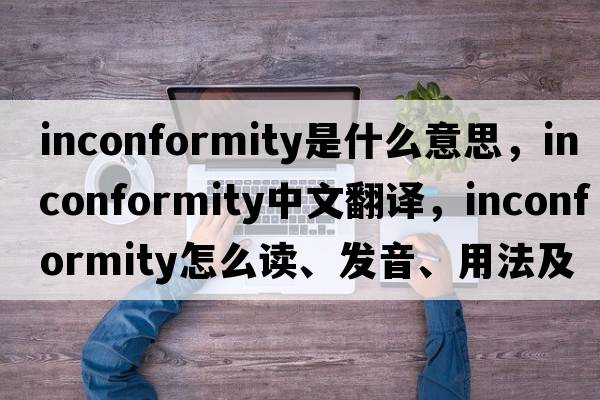inconformity是什么意思，inconformity中文翻譯，inconformity怎么讀、發(fā)音、用法及例句