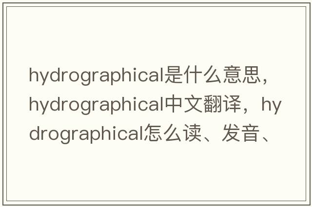 hydrographical是什么意思，hydrographical中文翻譯，hydrographical怎么讀、發(fā)音、用法及例句