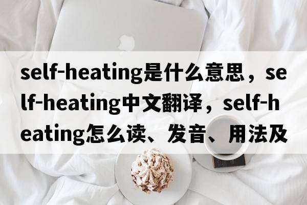 self-heating是什么意思，self-heating中文翻譯，self-heating怎么讀、發(fā)音、用法及例句