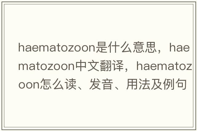 haematozoon是什么意思，haematozoon中文翻譯，haematozoon怎么讀、發(fā)音、用法及例句