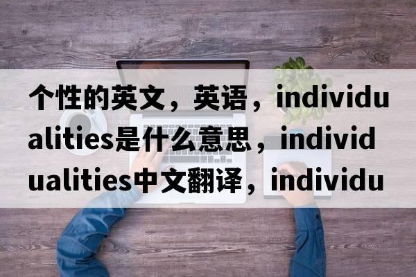 個性的英文，英語，individualities是什么意思，individualities中文翻譯，individualities怎么讀、發(fā)音、用法及例句