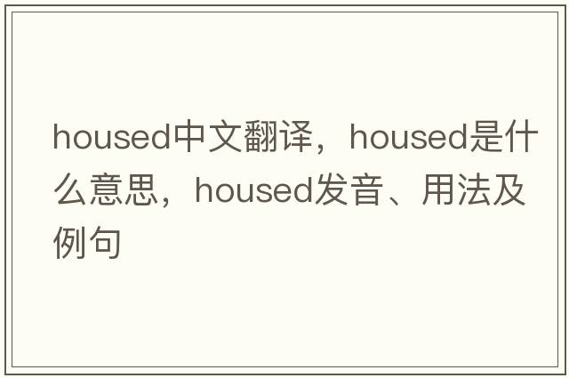 housed中文翻譯，housed是什么意思，housed發(fā)音、用法及例句