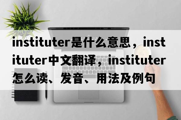 instituter是什么意思，instituter中文翻譯，instituter怎么讀、發(fā)音、用法及例句