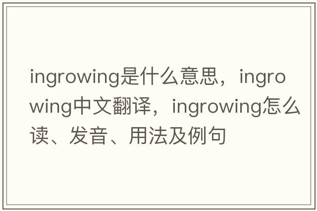 ingrowing是什么意思，ingrowing中文翻譯，ingrowing怎么讀、發(fā)音、用法及例句