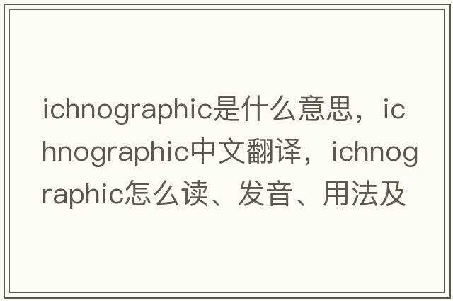 ichnographic是什么意思，ichnographic中文翻譯，ichnographic怎么讀、發(fā)音、用法及例句
