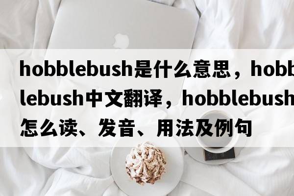 hobblebush是什么意思，hobblebush中文翻譯，hobblebush怎么讀、發(fā)音、用法及例句