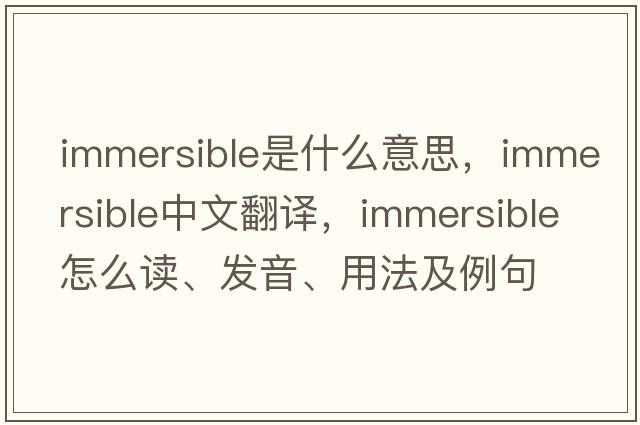 immersible是什么意思，immersible中文翻譯，immersible怎么讀、發(fā)音、用法及例句