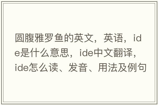 圓腹雅羅魚的英文，英語，ide是什么意思，ide中文翻譯，ide怎么讀、發(fā)音、用法及例句