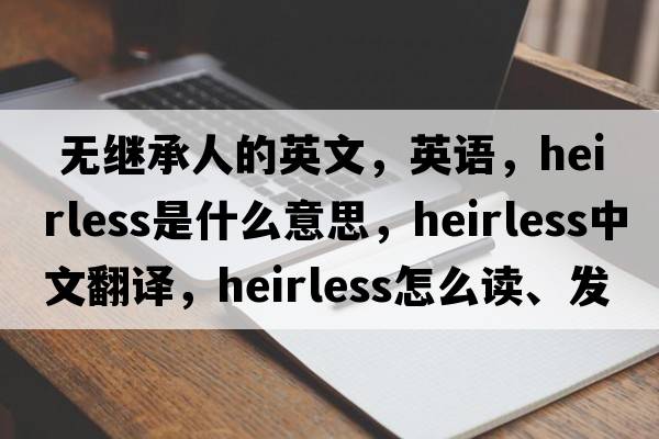  無繼承人的英文，英語，heirless是什么意思，heirless中文翻譯，heirless怎么讀、發(fā)音、用法及例句