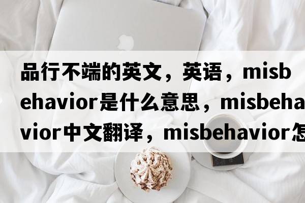 品行不端的英文，英語，misbehavior是什么意思，misbehavior中文翻譯，misbehavior怎么讀、發(fā)音、用法及例句