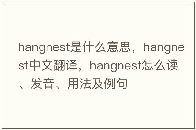 hangnest是什么意思，hangnest中文翻譯，hangnest怎么讀、發(fā)音、用法及例句
