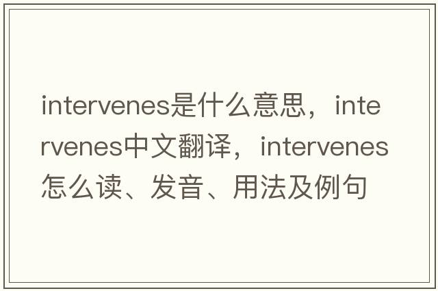 intervenes是什么意思，intervenes中文翻譯，intervenes怎么讀、發(fā)音、用法及例句