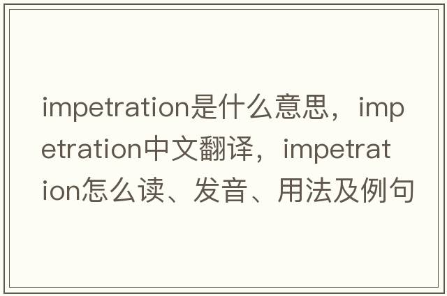 impetration是什么意思，impetration中文翻譯，impetration怎么讀、發(fā)音、用法及例句