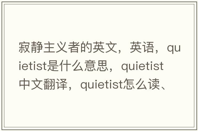 寂靜主義者的英文，英語，quietist是什么意思，quietist中文翻譯，quietist怎么讀、發(fā)音、用法及例句