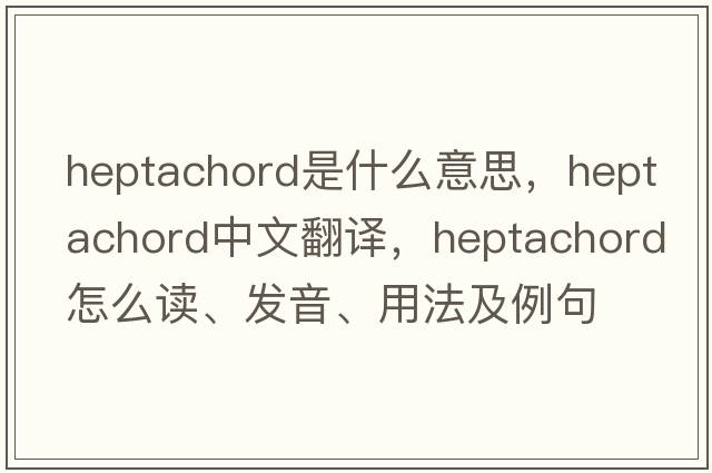 heptachord是什么意思，heptachord中文翻譯，heptachord怎么讀、發(fā)音、用法及例句