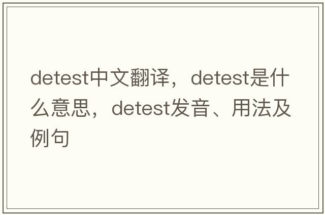 detest中文翻譯，detest是什么意思，detest發(fā)音、用法及例句