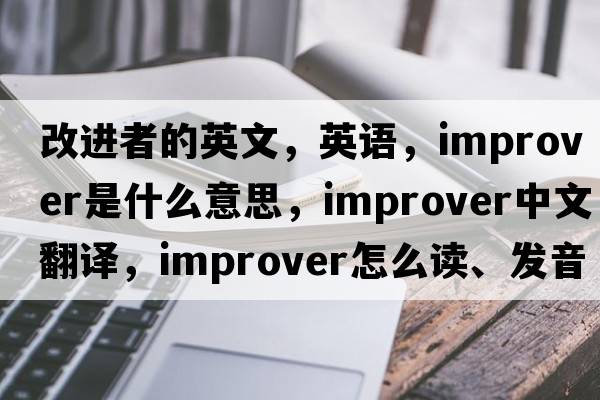 改進者的英文，英語，improver是什么意思，improver中文翻譯，improver怎么讀、發(fā)音、用法及例句