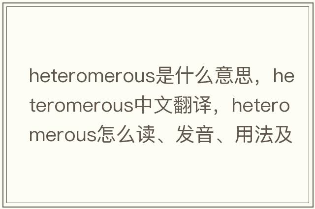 heteromerous是什么意思，heteromerous中文翻譯，heteromerous怎么讀、發(fā)音、用法及例句