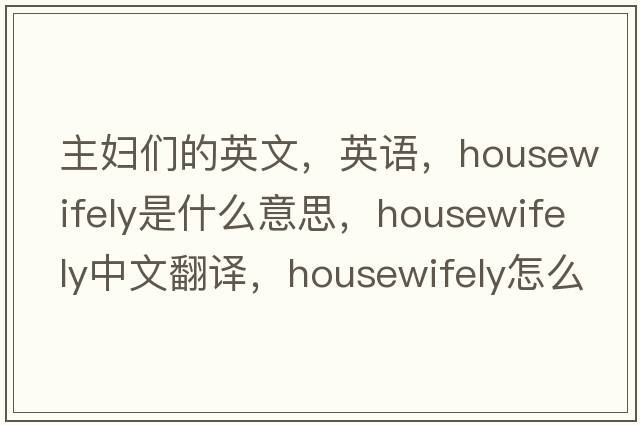 主婦們的英文，英語，housewifely是什么意思，housewifely中文翻譯，housewifely怎么讀、發(fā)音、用法及例句