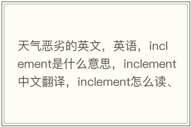 天氣惡劣的英文，英語，inclement是什么意思，inclement中文翻譯，inclement怎么讀、發(fā)音、用法及例句