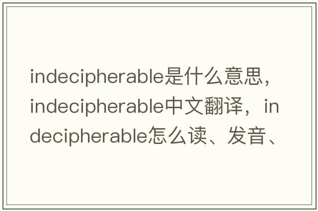 indecipherable是什么意思，indecipherable中文翻譯，indecipherable怎么讀、發(fā)音、用法及例句