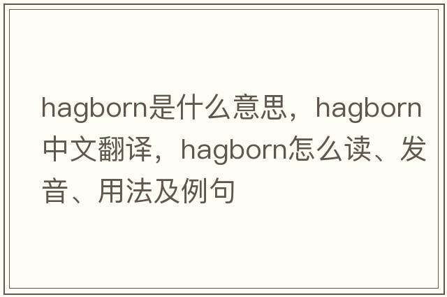 hagborn是什么意思，hagborn中文翻譯，hagborn怎么讀、發(fā)音、用法及例句