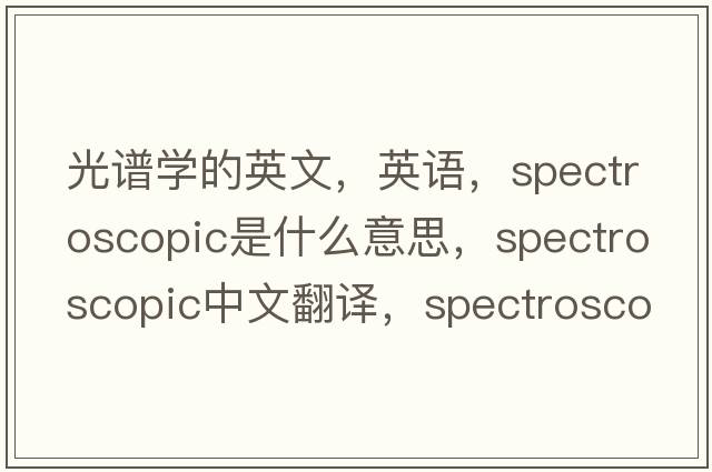 光譜學的英文，英語，spectroscopic是什么意思，spectroscopic中文翻譯，spectroscopic怎么讀、發(fā)音、用法及例句