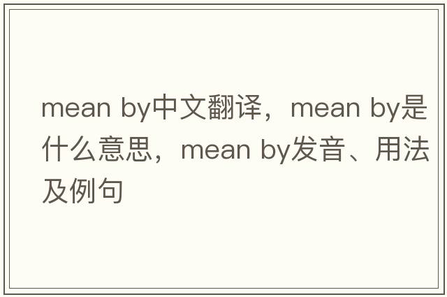 mean by中文翻譯，mean by是什么意思，mean by發(fā)音、用法及例句