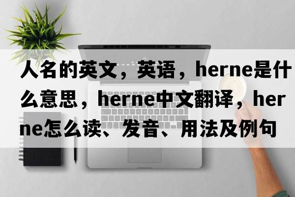 人名的英文，英語(yǔ)，Herne是什么意思，Herne中文翻譯，Herne怎么讀、發(fā)音、用法及例句