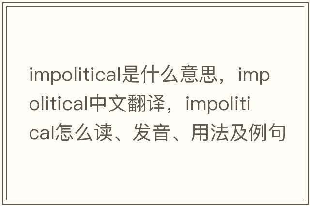impolitical是什么意思，impolitical中文翻譯，impolitical怎么讀、發(fā)音、用法及例句
