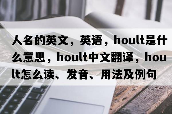 人名的英文，英語，Hoult是什么意思，Hoult中文翻譯，Hoult怎么讀、發(fā)音、用法及例句