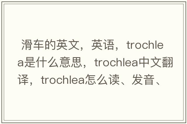  滑車的英文，英語(yǔ)，trochlea是什么意思，trochlea中文翻譯，trochlea怎么讀、發(fā)音、用法及例句