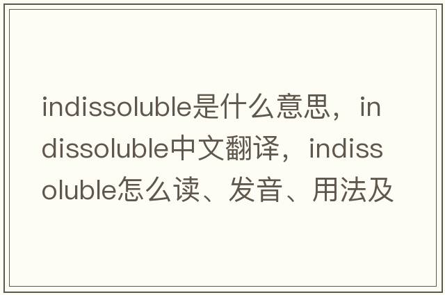 indissoluble是什么意思，indissoluble中文翻譯，indissoluble怎么讀、發(fā)音、用法及例句
