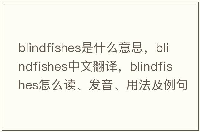 blindfishes是什么意思，blindfishes中文翻譯，blindfishes怎么讀、發(fā)音、用法及例句
