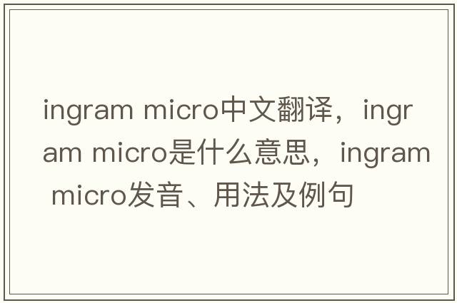 ingram micro中文翻譯，ingram micro是什么意思，ingram micro發(fā)音、用法及例句