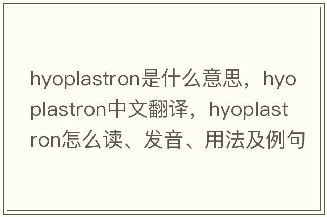 hyoplastron是什么意思，hyoplastron中文翻譯，hyoplastron怎么讀、發(fā)音、用法及例句