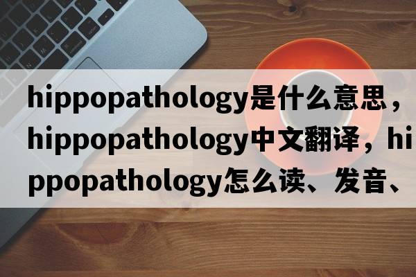 hippopathology是什么意思，hippopathology中文翻譯，hippopathology怎么讀、發(fā)音、用法及例句