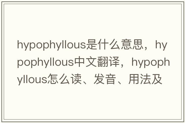hypophyllous是什么意思，hypophyllous中文翻譯，hypophyllous怎么讀、發(fā)音、用法及例句